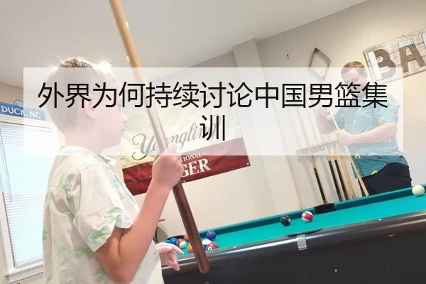 外界为何持续讨论中国男篮集训