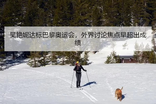 吴艳妮达标巴黎奥运会，外界讨论焦点早超出成绩